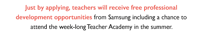 Just by applying, teachers will receive free professional development opportunities from Samsung including a chance to attend the week-long Teacher Academy in the summer.